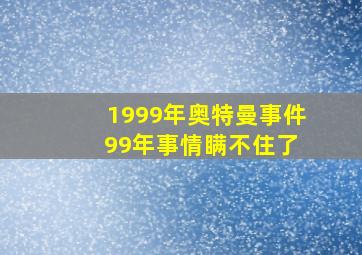 1999年奥特曼事件 99年事情瞒不住了